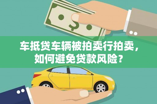 华宁车抵贷车辆被拍卖行拍卖，如何避免贷款风险？