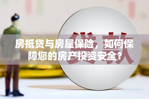 长岛房抵贷与房屋保险，如何保障您的房产投资安全？