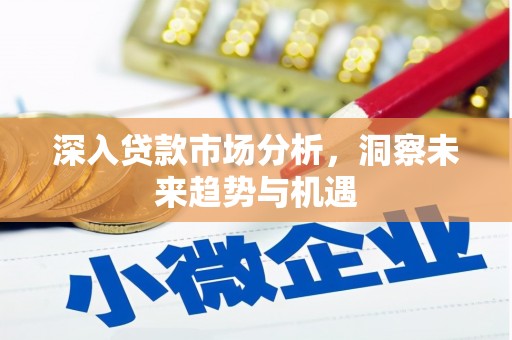 乌审旗深入贷款市场分析，洞察未来趋势与机遇