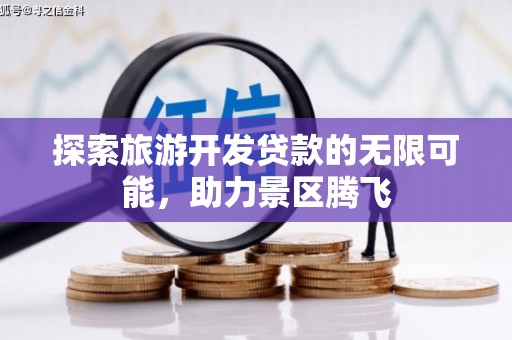天祝探索旅游开发贷款的无限可能，助力景区腾飞