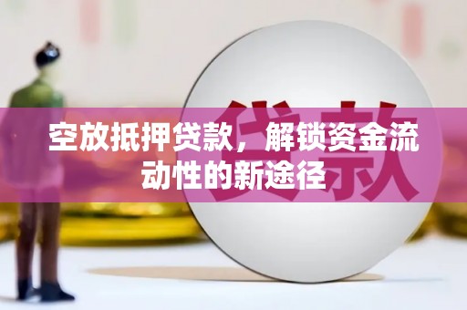 天祝空放抵押贷款，解锁资金流动性的新途径