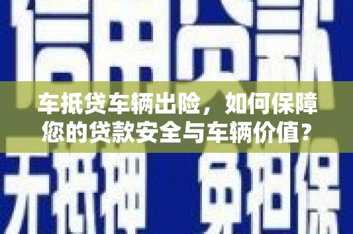 李沧车抵贷车辆出险，如何保障您的贷款安全与车辆价值？