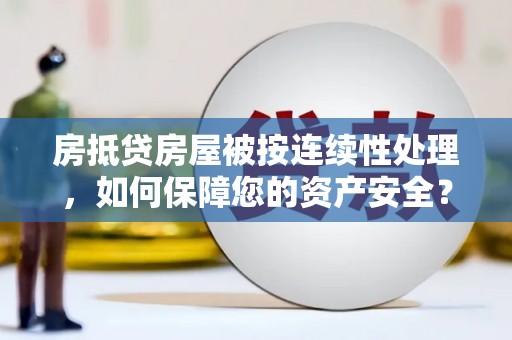 永昌房抵贷房屋被按连续性处理，如何保障您的资产安全？