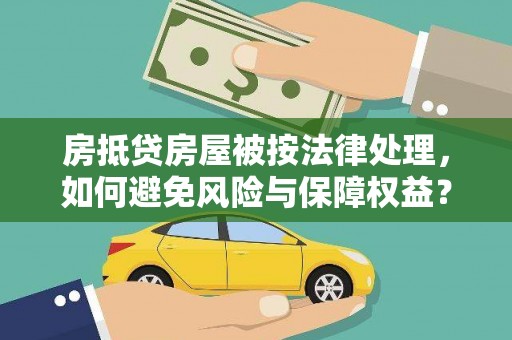 邻水房抵贷房屋被按法律处理，如何避免风险与保障权益？