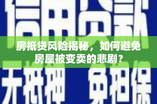 永昌房抵贷风险揭秘，如何避免房屋被变卖的悲剧？