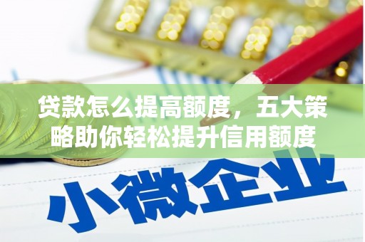福山贷款怎么提高额度，五大策略助你轻松提升信用额度