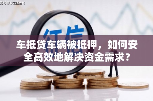 龙亭车抵贷车辆被抵押，如何安全高效地解决资金需求？