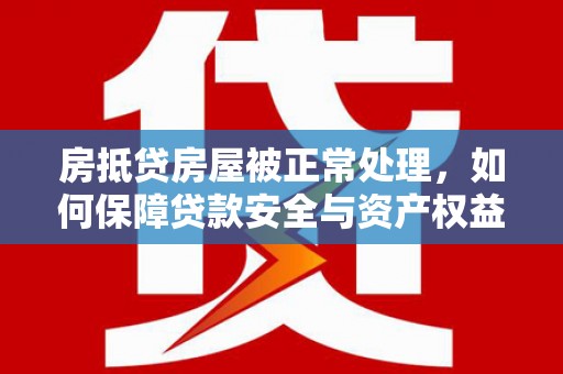 龙亭房抵贷房屋被正常处理，如何保障贷款安全与资产权益？