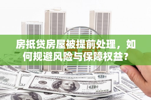 独山子房抵贷房屋被提前处理，如何规避风险与保障权益？