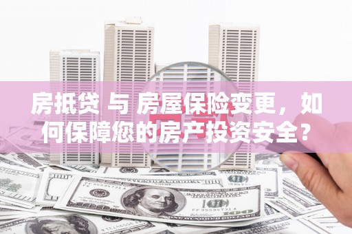 秦州房抵贷 与 房屋保险变更，如何保障您的房产投资安全？