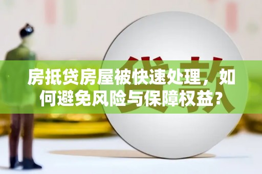 昌黎房抵贷房屋被快速处理，如何避免风险与保障权益？