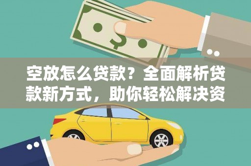 秦州空放怎么贷款？全面解析贷款新方式，助你轻松解决资金难题