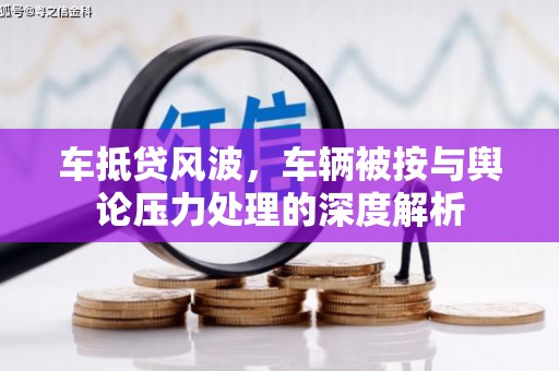 昌黎车抵贷风波，车辆被按与舆论压力处理的深度解析