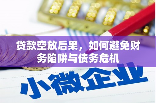 昌黎贷款空放后果，如何避免财务陷阱与债务危机