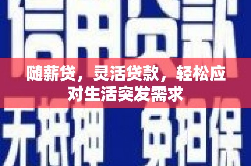依兰随薪贷，灵活贷款，轻松应对生活突发需求