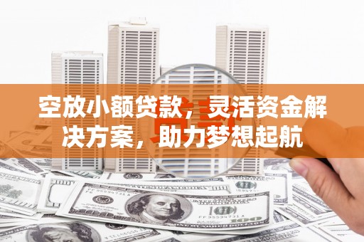 聊城空放小额贷款，灵活资金解决方案，助力梦想起航