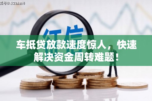 梅山车抵贷放款速度惊人，快速解决资金周转难题！