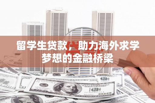 让胡路留学生贷款，助力海外求学梦想的金融桥梁
