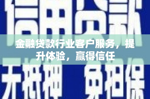 碧江金融贷款行业客户服务，提升体验，赢得信任