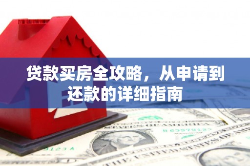 岳西贷款买房全攻略，从申请到还款的详细指南