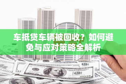 端州车抵贷车辆被回收？如何避免与应对策略全解析