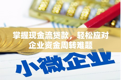 苏家屯掌握现金流贷款，轻松应对企业资金周转难题