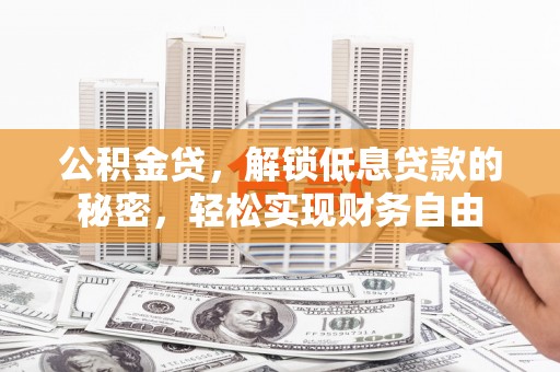 望花公积金贷，解锁低息贷款的秘密，轻松实现财务自由