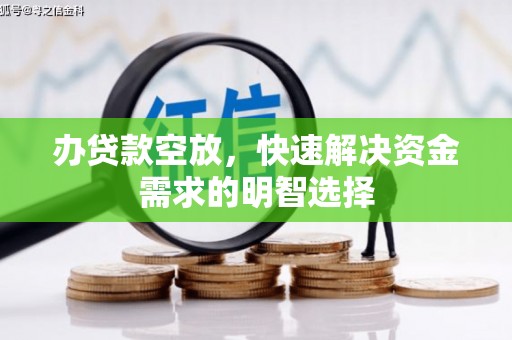 杭锦旗办贷款空放，快速解决资金需求的明智选择