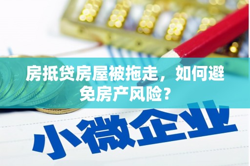 杭锦旗房抵贷房屋被拖走，如何避免房产风险？