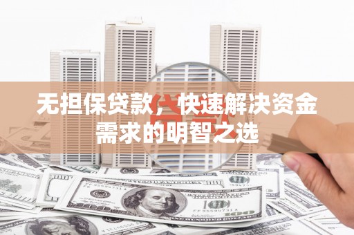 安图无担保贷款，快速解决资金需求的明智之选