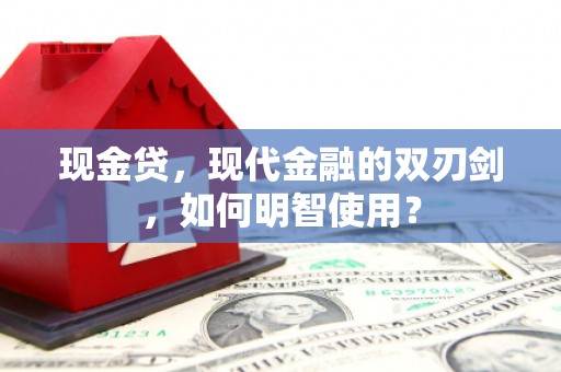 北戴河现金贷，现代金融的双刃剑，如何明智使用？