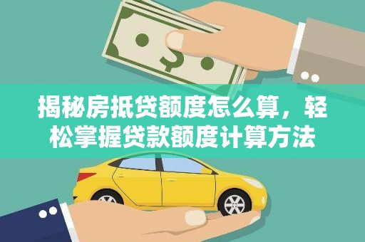 忠县揭秘房抵贷额度怎么算，轻松掌握贷款额度计算方法