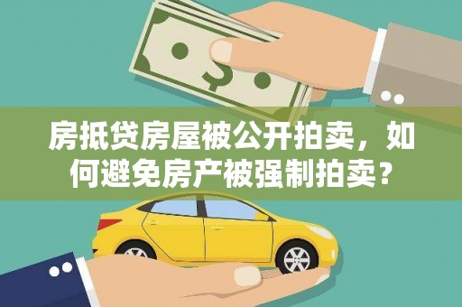 淅川房抵贷房屋被公开拍卖，如何避免房产被强制拍卖？