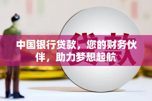 南岔中国银行贷款，您的财务伙伴，助力梦想起航