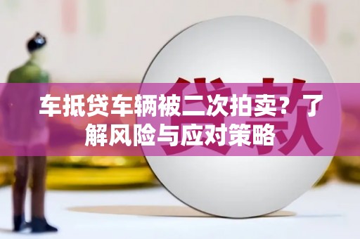 湘阴车抵贷车辆被二次拍卖？了解风险与应对策略
