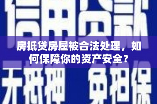 金湾房抵贷房屋被合法处理，如何保障你的资产安全？