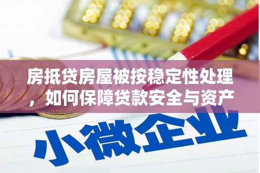 新港房抵贷房屋被按稳定性处理，如何保障贷款安全与资产稳定？