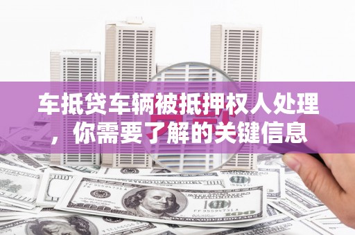 金湾车抵贷车辆被抵押权人处理，你需要了解的关键信息