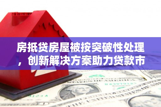 金湾房抵贷房屋被按突破性处理，创新解决方案助力贷款市场