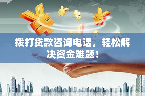 金湾拨打贷款咨询电话，轻松解决资金难题！