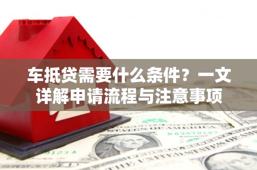 东凤车抵贷需要什么条件？一文详解申请流程与注意事项