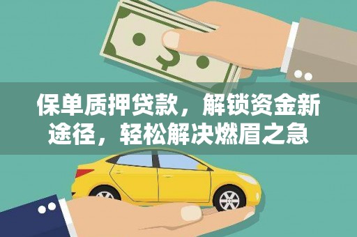 平顺保单质押贷款，解锁资金新途径，轻松解决燃眉之急