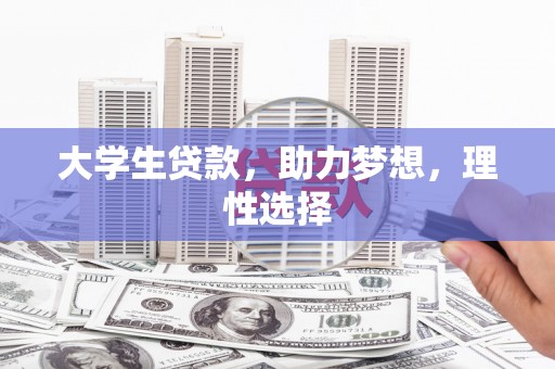 安图大学生贷款，助力梦想，理性选择