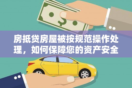 安图房抵贷房屋被按规范操作处理，如何保障您的资产安全？