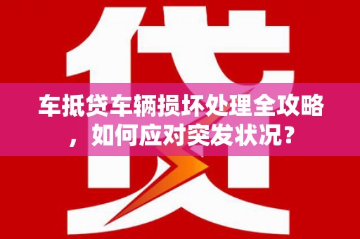 安图车抵贷车辆损坏处理全攻略，如何应对突发状况？