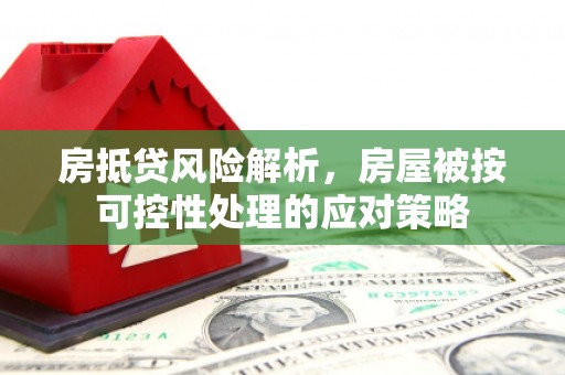 招远房抵贷风险解析，房屋被按可控性处理的应对策略