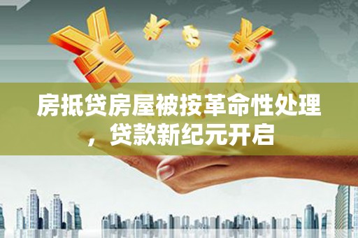 二仑房抵贷房屋被按革命性处理，贷款新纪元开启