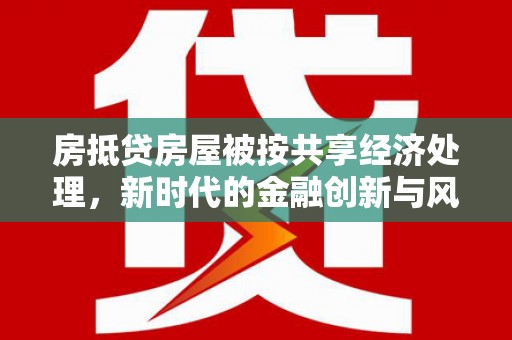 招远房抵贷房屋被按共享经济处理，新时代的金融创新与风险