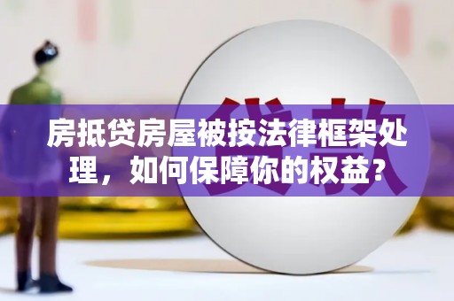 泽库房抵贷房屋被按法律框架处理，如何保障你的权益？