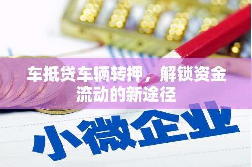泽库车抵贷车辆转押，解锁资金流动的新途径